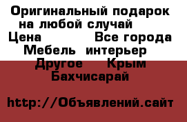 Оригинальный подарок на любой случай!!!! › Цена ­ 2 500 - Все города Мебель, интерьер » Другое   . Крым,Бахчисарай